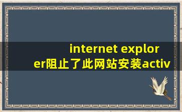 internet explorer阻止了此网站安装activex控件